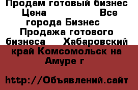 Продам готовый бизнес › Цена ­ 7 000 000 - Все города Бизнес » Продажа готового бизнеса   . Хабаровский край,Комсомольск-на-Амуре г.